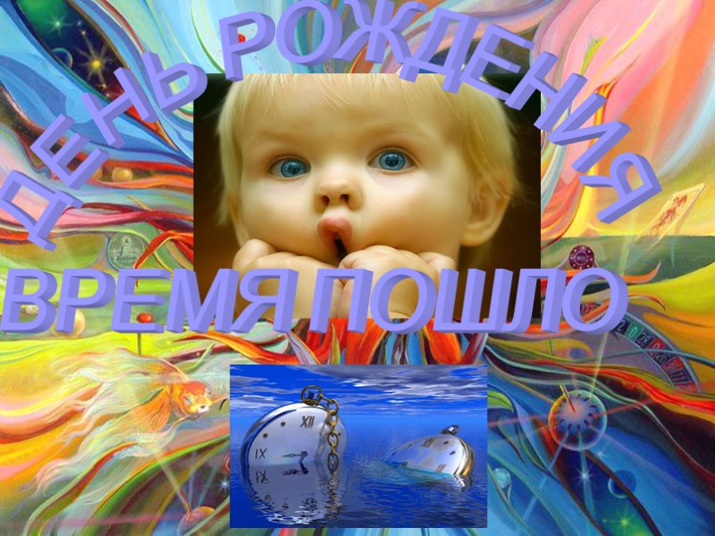 ДЕНЬ РОЖДЕНИЯ  ВРЕМЯ ПОШЛО